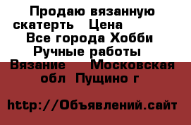 Продаю вязанную скатерть › Цена ­ 3 000 - Все города Хобби. Ручные работы » Вязание   . Московская обл.,Пущино г.